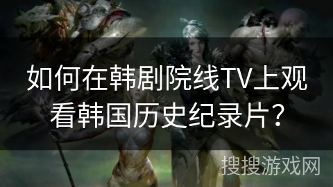 如何在韩剧院线TV上观看韩国历史纪录片? 如何在韩剧院线TV上观看韩国历史纪录片?
