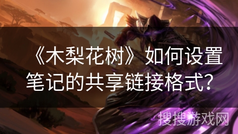 《木梨花树》如何设置笔记的共享链接格式？
