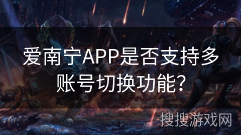 爱南宁APP是否支持多账号切换功能? 爱南宁APP是否支持多账号切换功能?