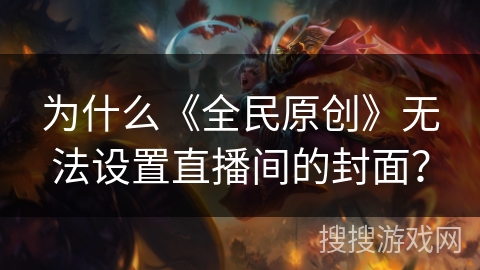 为什么《全民原创》无法设置直播间的封面? 为什么《全民原创》无法设置直播间的封面?
