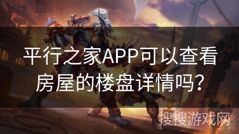 平行之家APP可以查看房屋的楼盘详情吗? 平行之家APP可以查看房屋的楼盘详情吗?