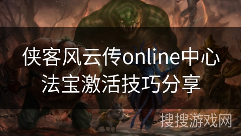 侠客风云传online中心法宝激活技巧分享