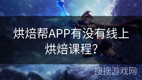 烘焙帮APP有没有线上烘焙课程？