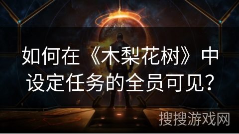 如何在《木梨花树》中设定任务的全员可见? 如何在《木梨花树》中设定任务的全员可见?