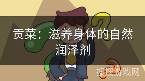 贡菜：滋养身体的自然润泽剂