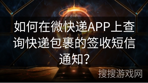 如何在微快递APP上查询快递包裹的签收短信通知? 如何在微快递APP上查询快递包裹的签收短信通知?