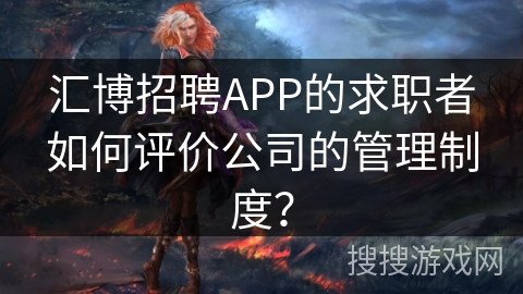 汇博招聘APP的求职者如何评价公司的管理制度？