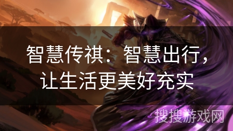 智慧传祺:智慧出行,让生活更美好充实 智慧传祺:智慧出行,让生活更美好充实