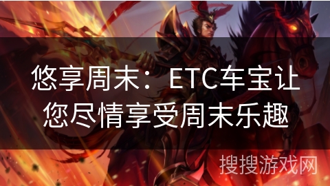 悠享周末：ETC车宝让您尽情享受周末乐趣