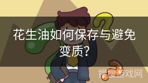 花生油如何保存与避免变质？