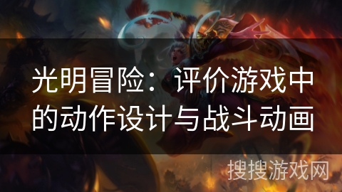 光明冒险:评价游戏中的动作设计与战斗动画 光明冒险:评价游戏中的动作设计与战斗动画