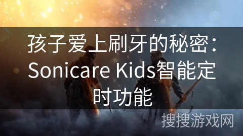 孩子爱上刷牙的秘密:Sonicare Kids智能定时功能 孩子爱上刷牙的秘密:Sonicare Kids智能定时功能