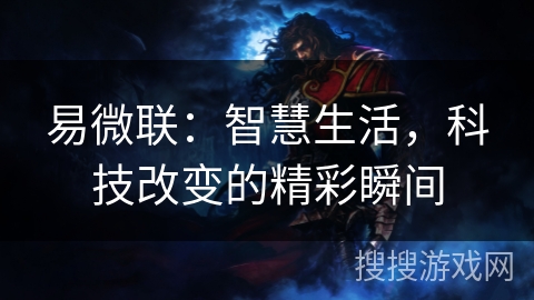 易微联:智慧生活,科技改变的精彩瞬间 易微联:智慧生活,科技改变的精彩瞬间