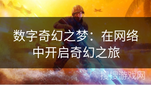 数字奇幻之梦:在网络中开启奇幻之旅 数字奇幻之梦:在网络中开启奇幻之旅