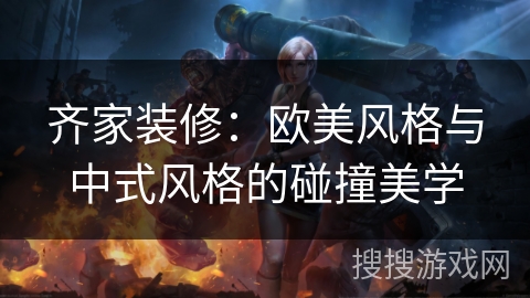 齐家装修:欧美风格与中式风格的碰撞美学 齐家装修:欧美风格与中式风格的碰撞美学
