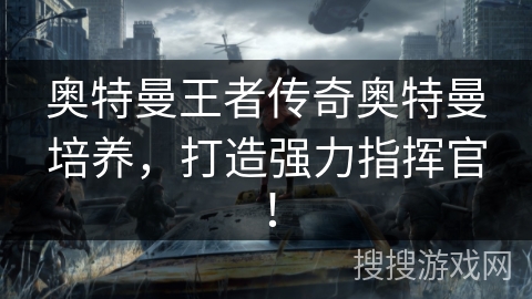 奥特曼王者传奇奥特曼培养,打造强力指挥官! 奥特曼王者传奇奥特曼培养,打造强力指挥官!