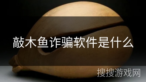 敲木鱼诈骗软件是什么 敲木鱼诈骗软件是什么