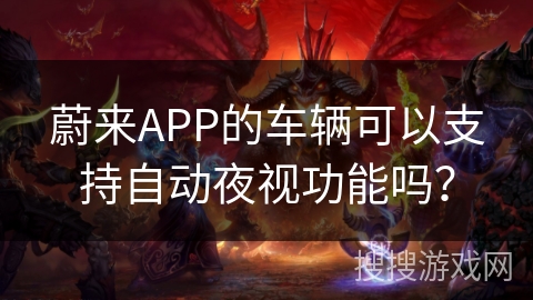 蔚来APP的车辆可以支持自动夜视功能吗? 蔚来APP的车辆可以支持自动夜视功能吗?