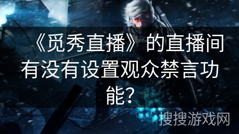 《觅秀直播》的直播间有没有设置观众禁言功能? 《觅秀直播》的直播间有没有设置观众禁言功能?