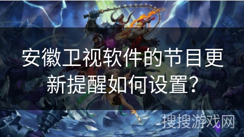 安徽卫视软件的节目更新提醒如何设置? 安徽卫视软件的节目更新提醒如何设置?