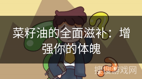 菜籽油的全面滋补：增强你的体魄