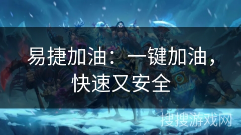 易捷加油:一键加油,快速又安全 易捷加油:一键加油,快速又安全