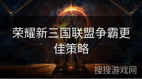 荣耀新三国联盟争霸更佳策略