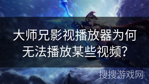 大师兄影视播放器为何无法播放某些视频? 大师兄影视播放器为何无法播放某些视频?