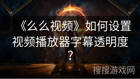 《么么视频》如何设置视频播放器字幕透明度? 《么么视频》如何设置视频播放器字幕透明度?