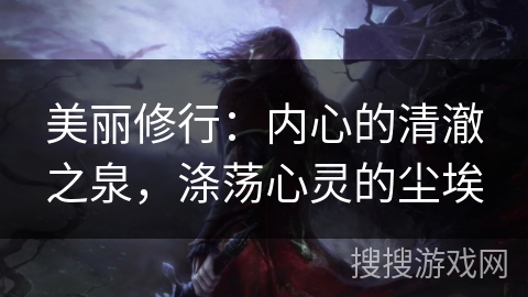 美丽修行:内心的清澈之泉,涤荡心灵的尘埃 美丽修行:内心的清澈之泉,涤荡心灵的尘埃