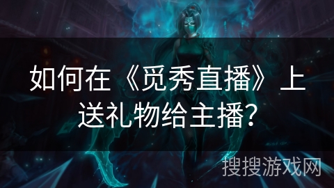 如何在《觅秀直播》上送礼物给主播? 如何在《觅秀直播》上送礼物给主播?