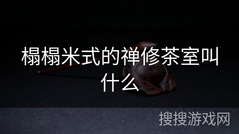榻榻米式的禅修茶室叫什么 榻榻米式的禅修茶室叫什么