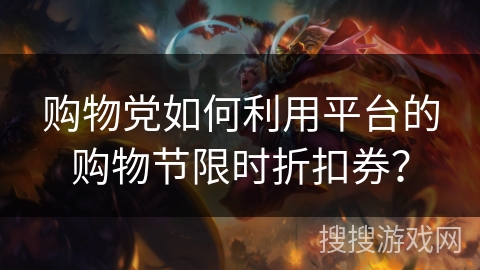 购物党如何利用平台的购物节限时折扣券? 购物党如何利用平台的购物节限时折扣券?