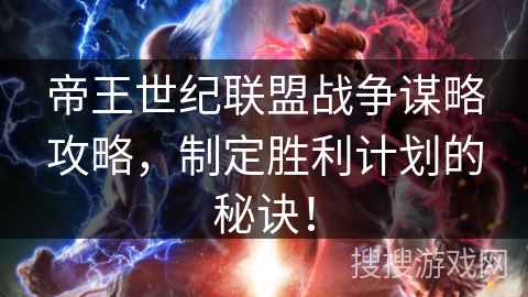 帝王世纪联盟战争谋略攻略,制定胜利计划的秘诀! 帝王世纪联盟战争谋略攻略,制定胜利计划的秘诀!