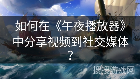 如何在《午夜播放器》中分享视频到社交媒体? 如何在《午夜播放器》中分享视频到社交媒体?