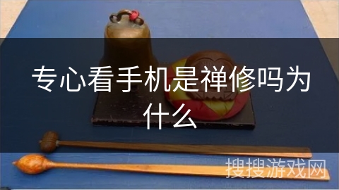 专心看手机是禅修吗为什么 专心看手机是禅修吗为什么