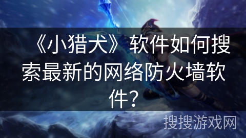 《小猎犬》软件如何搜索最新的网络防火墙软件? 《小猎犬》软件如何搜索最新的网络防火墙软件?