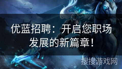 优蓝招聘:开启您职场发展的新篇章! 优蓝招聘:开启您职场发展的新篇章!
