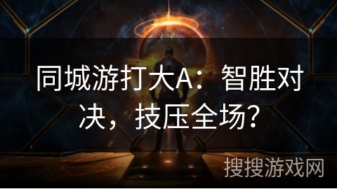同城游打大A：智胜对决，技压全场？