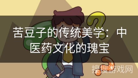 苦豆子的传统美学：中医药文化的瑰宝