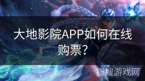 大地影院APP如何在线购票? 大地影院APP如何在线购票?