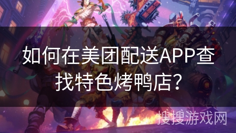 如何在美团配送APP查找特色烤鸭店? 如何在美团配送APP查找特色烤鸭店?