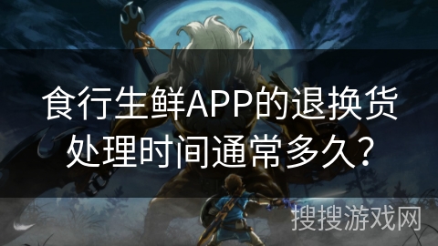 食行生鲜APP的退换货处理时间通常多久? 食行生鲜APP的退换货处理时间通常多久?