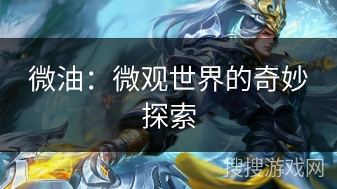 微油:微观世界的奇妙探索 微油:微观世界的奇妙探索