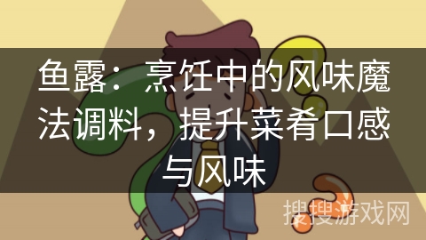 鱼露：烹饪中的风味魔法调料，提升菜肴口感与风味