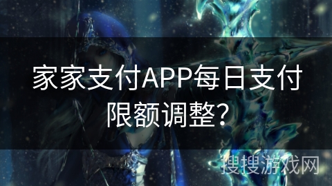 家家支付APP每日支付限额调整? 家家支付APP每日支付限额调整?
