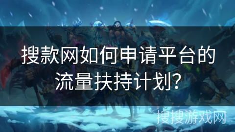 搜款网如何申请平台的流量扶持计划? 搜款网如何申请平台的流量扶持计划?