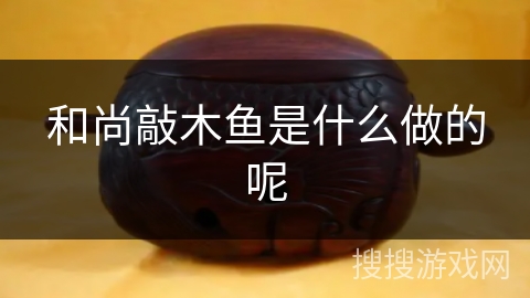 和尚敲木鱼是什么做的呢 和尚敲木鱼是什么做的呢