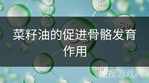 菜籽油的促进骨骼发育作用