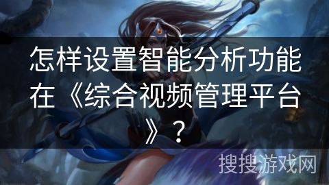 怎样设置智能分析功能在《综合视频管理平台》? 怎样设置智能分析功能在《综合视频管理平台》?